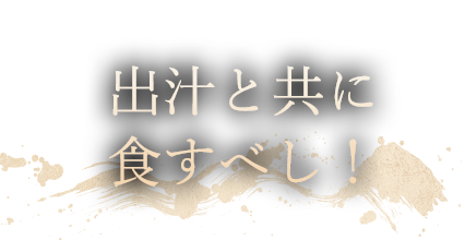 出汁と共に食すべし！